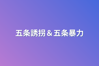 「五条誘拐＆五条暴力」のメインビジュアル