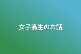 女子高生のお話