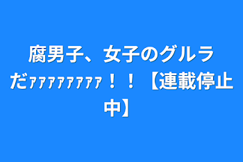 「腐男子、女子のグルラだｧｧｧｧｧｧｧｧ！！【連載停止中】」のメインビジュアル