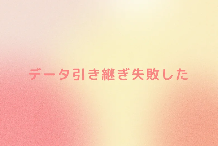 「データ引き継ぎ失敗した」のメインビジュアル