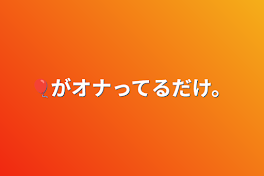 🎈がオナってるだけ。