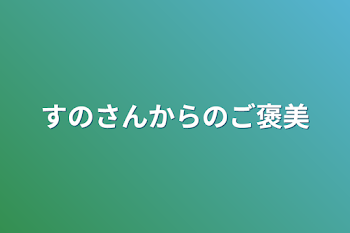 すのさんからのご褒美