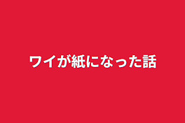 ワイが紙になった話