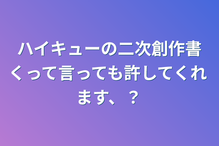 「ハイキューの二次創作書くって言っても許してくれます、？」のメインビジュアル