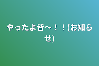 やったよ皆～！！(お知らせ)