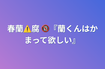 春蘭⚠️腐  🔞『蘭くんはかまって欲しい』