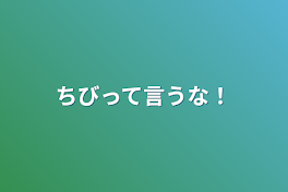 ちびって言うな！