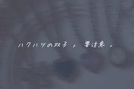 ハクハツの双子 ， 要注意 ．