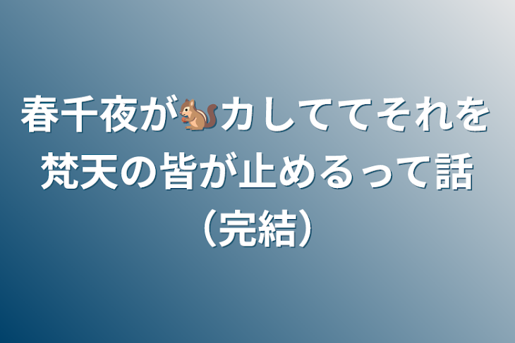 「春千夜が🐿カしててそれを梵天の皆が止めるって話（完結）」のメインビジュアル