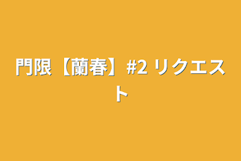 門限【蘭春】#2 リクエスト