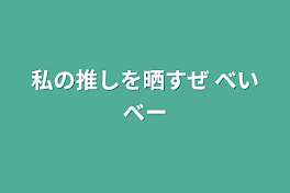 私の推しを晒すぜ べいべー