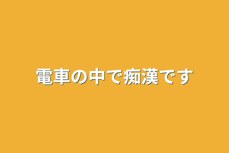 「電車の中で痴漢です」のメインビジュアル