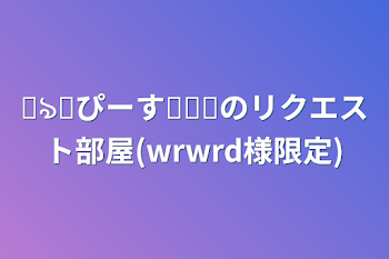 ꒰ঌ✞ぴーす✞໒꒱のリクエスト部屋(wrwrd様限定)