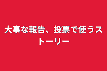 大事な報告、投票で使うストーリー