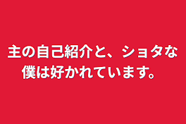 主の自己紹介と、ショタな僕は好かれています。