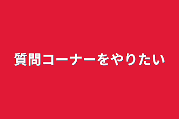 質問コーナーをやりたい