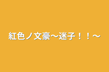 紅色ノ文豪〜迷子！！〜