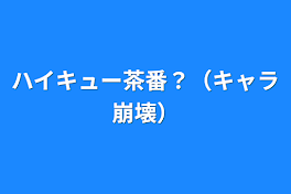 ハイキュー茶番？（キャラ崩壊）