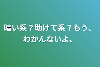 「暗い系？助けて系？もう、わかんないよ、」のメインビジュアル