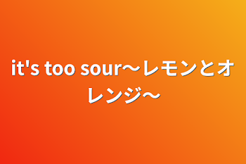 「it's too sour〜レモンとオレンジ〜」のメインビジュアル