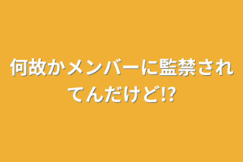 「何故かメンバーに監禁されてんだけど!?」のメインビジュアル