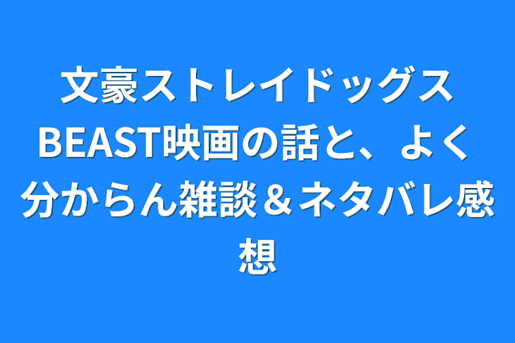 「文豪ストレイドッグスBEAST映画の話と、よく分からん雑談＆ネタバレ感想」のメインビジュアル