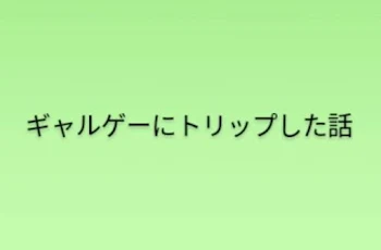 ギャルゲーにトリップした話