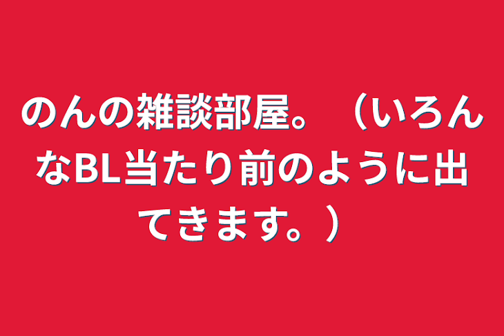 「のんの雑談部屋。（いろんなBL当たり前のように出てきます。）」のメインビジュアル