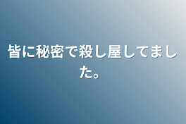 皆に秘密で殺し屋してました。