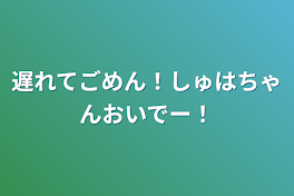 遅れてごめん！しゅはちゃんおいでー！