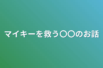 マイキーを救う〇〇のお話