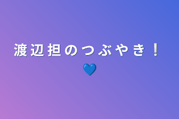 渡 辺 担 の つ ぶ や き ❕ 💙