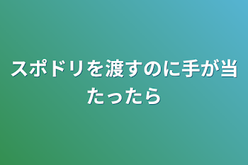 スポドリを渡すのに手が当たったら