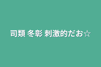 司類 冬彰 刺激的だお☆