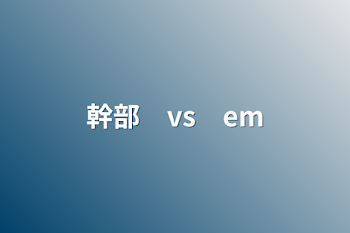 【🦋】幹部　vs　em