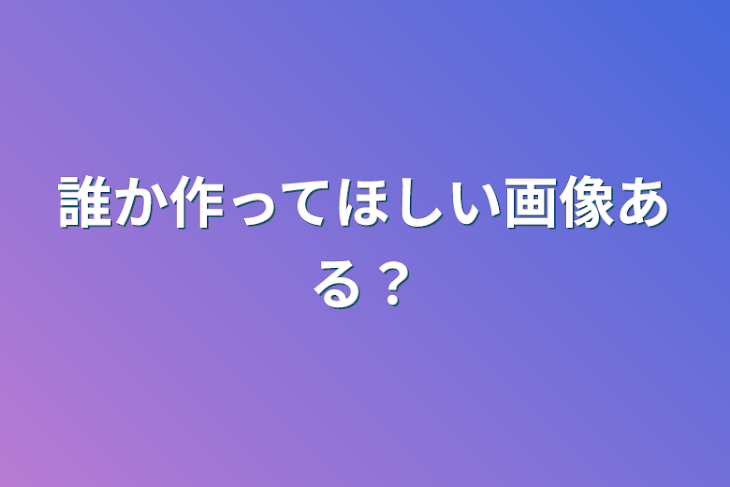 「誰か作ってほしい画像ある？」のメインビジュアル