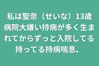 「私は聖奈（せいな）13歳病院大嫌い持病が多く生まれてからずっと入院してる持ってる持病喘息、」のメインビジュアル