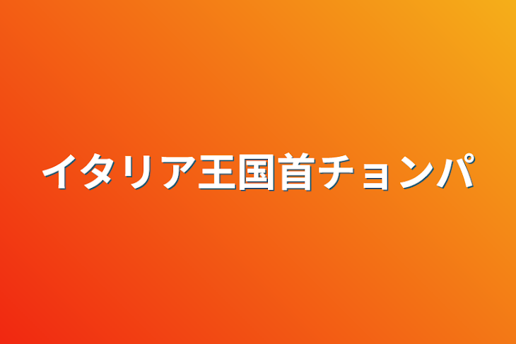 「イタリア王国首チョンパ」のメインビジュアル