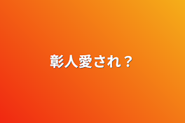 彰人愛され？