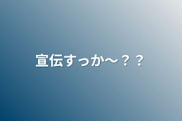 宣伝すっか～？？