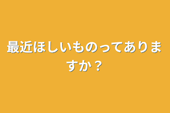 最近ほしいものってありますか？