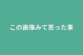 この画像みて思った事