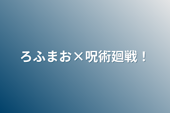 ろふまお×呪術廻戦！