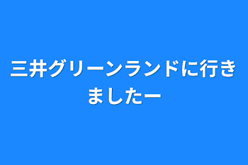 三井グリーンランドに行きましたー