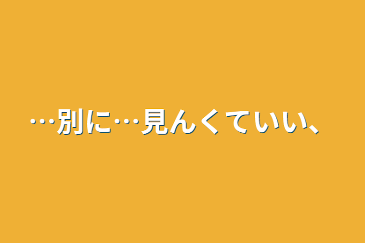 「…別に…見んくていい、」のメインビジュアル