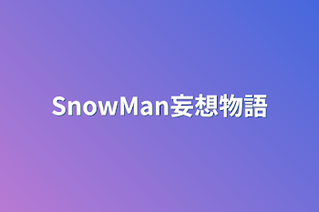 SnowMan妄想物語