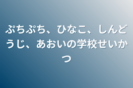 ぷちぷち、ひなこ、しんどうじ、あおいの学校生活