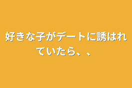 好きな子がデートに誘はれていたら、、