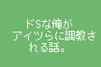 [ ドSな俺がアイツらに調教される話。]