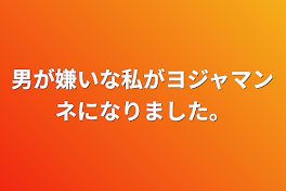 男が嫌いな私がヨジャマンネになりました。